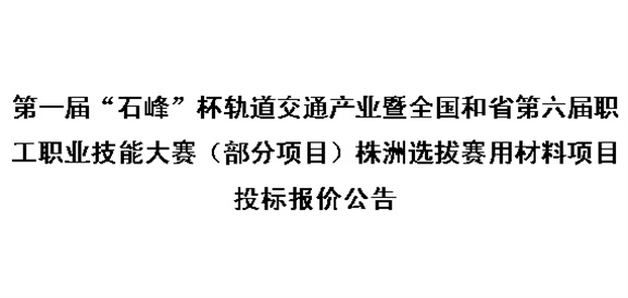 第一届“石峰”杯轨道交通产业暨全国和省第六届职工职业技能大赛（部分项目）株洲选拔赛用材料项目投标报价公告